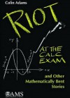 Riot at the Calc Exam and Other Mathematically Bent Stories - Colin Adams