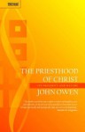 The Priesthood Of Christ: Its Necessity And Nature - John Owen