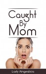 Erotica: Caught By Mom - First Time Erotic Romance Experience, New Adult, Coming of Age, College Short Story Anthology Collection of Loosing Virginity Stories, Adult Love Stories & Romance Novels - Lady Aingealicia, Virgin, Short Stories