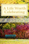 A Life Worth Celebrating - B. Richard