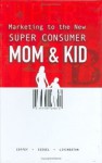 Marketing to the New Super Consumer: Mom & Kid - Tim Coffey, Gregory Livingston