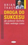 Droga do sukcesu : jak podwoić dochody i ilość wolnego czasu - Brian Tracy