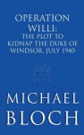 Operation Willi: The Plot to Kidnap the Duke of Windsor, July 1940 - Michael Bloch