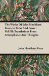 The Works of John Hookham Frere, in Verse and Prose - Vol III: Translations from Aristophanes and Theognis - John Hookham Frere