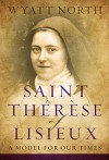 Saint Therese of Lisieux: A Model for Our Times - Wyatt North