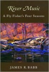 River Music: A Fly Fisher's Four Seasons - James R. Babb, C.D. Clarke