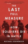 The Last Full Measure: How Soldiers Die in Battle - Michael Stephenson