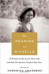 The Meaning of Michelle: 16 Writers on the Iconic First Lady and How Her Journey Inspires Our Own - Veronica Chambers