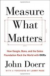 Measure What Matters: How Google, Bono, and the Gates Foundation Rock the World with OKRs - John Doerr, Larry Page