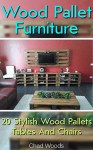 Wood Pallet Furniture: 20 Stylish Wood Pallets Tables And Chairs: (Wood Pallet, DIY projects, DIY household hacks, DIY projects for your home) (Upcycling ... for your home and everyday life Book 6) - Chad Woods