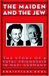 Maiden & the Jew: The Story of a Fatal Friendship in Nazi Germany - Christiane Kohl