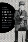 Manchu Princess, Japanese Spy: The Story of Kawashima Yoshiko, the Cross-Dressing Spy Who Commanded Her Own Army - Phyllis Birnbaum