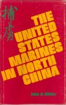 The United States Marines in North China - John A. White, Ernest T. Larson