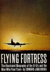 Flying Fortress: The Illustrated Biography of the B-17s and the Men Who Flew Them - Edward Jablonski