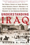 Understanding Iraq: The Whole Sweep of Iraqi History, from Genghis Khan's Mongols to the Ottoman Turks to the British Mandate to the American Occupation - William R. Polk