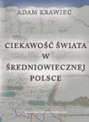 Ciekawość świata w średniowiecznej Polsce. Studium z dziejów geografii kreacyjnej - Adam Krawiec