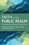 Faith in the public realm: Controversies, policies and practices - Adam Dinham, Robert Furhey, Robert Furbey, Adam Dinham, Dinham