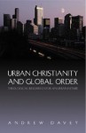 Urban Christianity and Global Order: Theological Resources for Urban Future - Andrew Davey