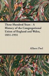 These Hundred Years - A History of the Congregational Union of England and Wales, 1831-1931 - Albert Peel