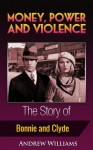 Money, Power and Violence - The Story of Bonnie and Clyde - Andrew Williams