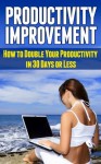 Productivity Improvement: How to Double Your Productivity in 30 Days or Less (Productivity Improvement, Productivity) - MIke Pakulski