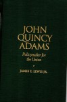 John Quincy Adams: Policymaker for the Union - James E. Lewis Jr.