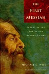 The First Messiah: Investigating the Savior Before Jesus - Michael O. Wise