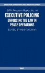 Executive Policing: Enforcing the Law in Peace Operations - Renata Dwan