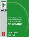 Flash Mobile: Leveraging Custom Iphone and Android Interface Calls with ActionScript: Leveraging Custom Iphone and Android Interface Calls with ActionScript - Matthew David