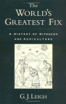 The World's Greatest Fix: A History of Nitrogen and Agriculture - G.J. Leigh