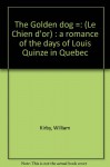 The Golden dog =: (Le Chien d'or) : a romance of the days of Louis Quinze in Quebec - William Kirby