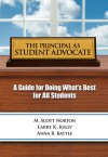 The Principal as Student Advocate : A Guide for Doing What's Best for All Students - M. Scott Norton, Larry K. Kelly, Anna R. Battle