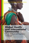 Global Health and International Community: Ethical, Political and Regulatory Challenges (Science Ethics and Society) - John Coggon, Swati Gola