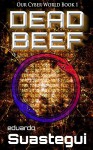 DEAD BEEF (Our Cyber World Book 1) - Eduardo Suastegui