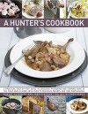 A Hunter's Cookbook: A Practical Step-By-Step Guide To Dressing, Preparing And Cooking Game, In The Field And At Home, With Over 75 Delicious Recipes And Over 1000 Photographs - Robert Cuthbert