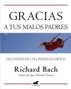 Gracias A Tus Malos Padres: Lecciones de una Infancia Deficil - Richard Bach