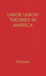 Labor Union Theories in America: Background and Development - Mark Perlman