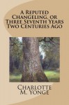 A Reputed Changeling, or Three Seventh Years Two Centuries Ago - Charlotte M. Yonge