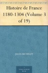 Histoire de France 1180-1304 (Volume 3 of 19) (French Edition) - Jules Michelet