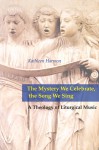 The Mystery We Celebrate, the Song We Sing: A Theology of Liturgical Music - Kathleen Harmon