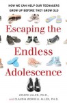 Escaping the Endless Adolescence: How We Can Help Our Teenagers Grow Up Before They Grow Old - Joseph Allen, Claudia Worrell Allen