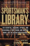 A Sportsman's Library: 100 Essential, Engaging, Offbeat, and Occasionally Odd Fishing and Hunting Books for the Adventurous Reader - Stephen J. Bodio