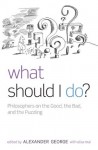 What Should I Do?: Philosophers on the Good, the Bad, and the Puzzling - Elisa Mai, Alexander George