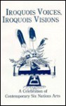 Iroquois Voices, Iroquois Visions: A Celebration of Contemporary Six Nations Arts - Bertha Rogers