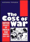 The Cost of War: British Policy on French War Debts, 1918�1932 - Arthur Turner