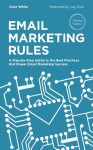 Email Marketing Rules: A Step-by-Step Guide to the Best Practices that Power Email Marketing Success - Chad White, Jay Baer