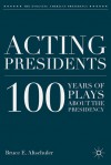 Acting Presidents: 100 Years of Plays about the Presidency - Bruce E. Altschuler