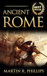 Ancient Rome: Discover the Secrets of Ancient Rome (Rise and Fall of the Roman Empire, Roman History, Ancient Civilizations) (Ancient Civilizations and Mythology) - Martin R. Phillips, Ancient Rome, Roman History, Rome