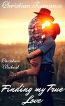 CHRISTIAN ROMANCE: Finding My True Love (Mail Order Bride Western Historical Christian Romance) (Sweet Inspirational Short Stories) - Christian Michael