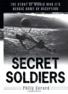 Secret Soldiers: The Story of World War II's Heroic Army of Deception - Philip Gerard